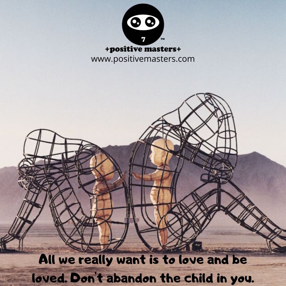 All we really want is to love and be loved. Don't abandon the child in you.