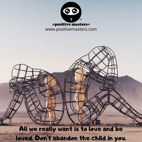 All we really want is to love and be loved. Don't abandon the child in you.