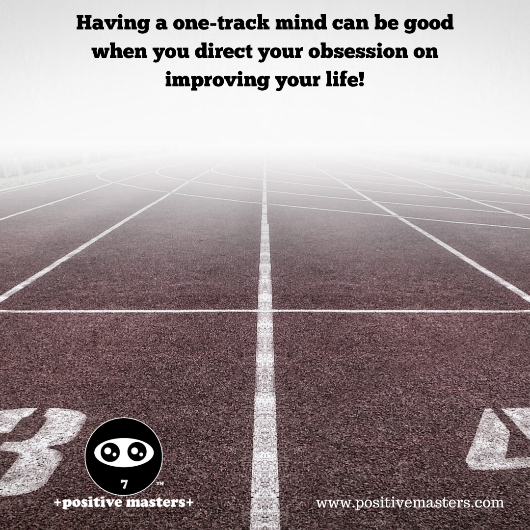 Having a one-track mind can be good when you direct your obsession on improving your life!