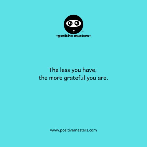 The less you have, the more grateful you are.