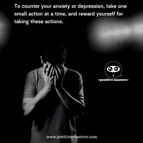 To counter your anxiety or depression, take one small action at a time, and reward yourself for taking these actions.