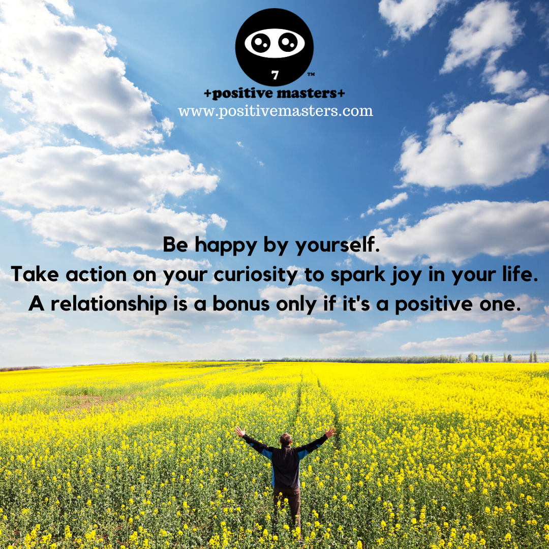 Be happy by yourself. Take action on your curiosity to spark joy in your life. A relationship is a bonus only if it's a positive one.