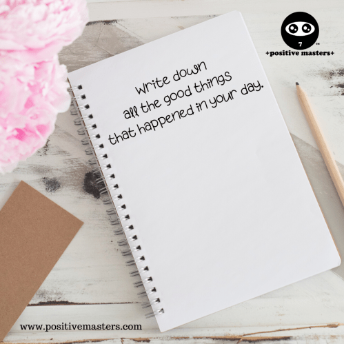 Write down all the good things that happened in your day.